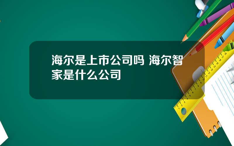 海尔是上市公司吗 海尔智家是什么公司